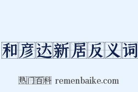 和彦达新居反义词是什么意思的图片